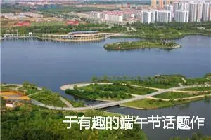 于有趣的端午节话题作文(精选5篇)