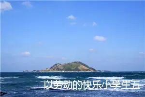 以劳动的快乐小学生五年级作文(精选5篇)