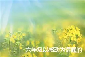 六年级以感动为话题的作文600字(精选5篇)