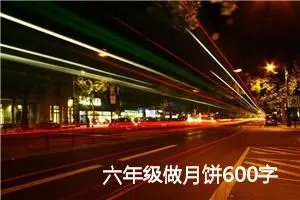 六年级做月饼600字作文(精选5篇)