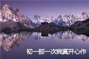 初一那一次我真开心作文600字(精选5篇)