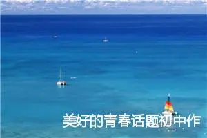 美好的青春话题初中作文(精选5篇)