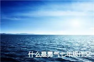 什么是勇气七年级作文(精选5篇)