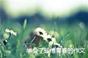 学会了珍惜青春的作文(精选5篇)
