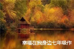 幸福在我身边七年级作文(精选5篇)