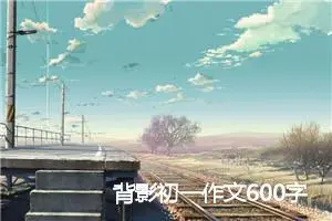 背影初一作文600字(精选5篇)