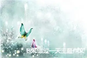 我和谁过一天主题作文(精选8篇)