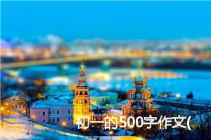 初一的500字作文(精选6篇)