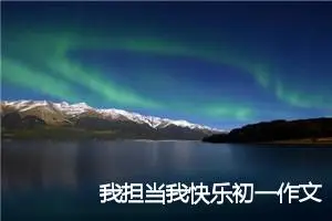 我担当我快乐初一作文开头结尾(精选5篇)