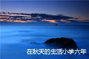 在秋天的生活小学六年级作文600字(精选5篇)