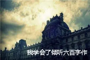 我学会了倾听六百字作文(精选5篇)