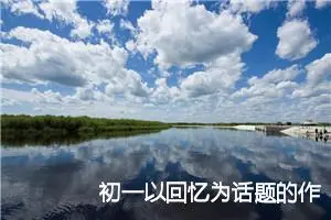 初一以回忆为话题的作文(精选5篇)