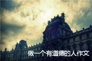 做一个有道德的人作文(精选6篇)