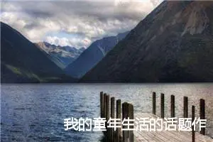 我的童年生活的话题作文(精选5篇)