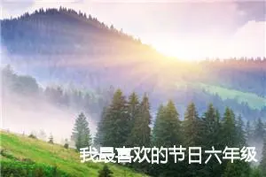 我最喜欢的节日六年级作文600字(精选5篇)