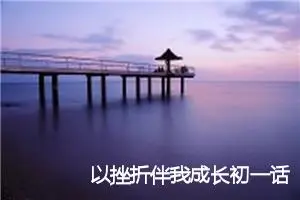 以挫折伴我成长初一话题作文(精选5篇)