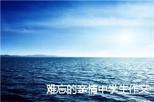 难忘的亲情中学生作文(精选5篇)