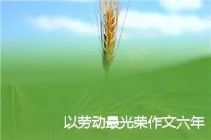 以劳动最光荣作文六年级(精选5篇)