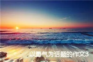 以勇气为话题的作文300字(精选10篇)