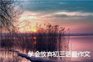 学会放弃初三话题作文600字(精选5篇)