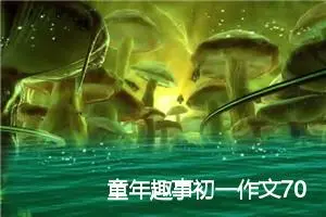 童年趣事初一作文700字(精选3篇)
