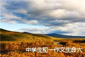 中学生初一作文生命六百字(精选5篇)