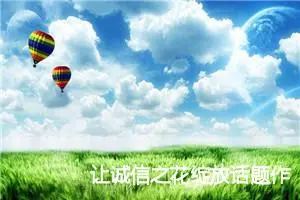 让诚信之花绽放话题作文(精选5篇)